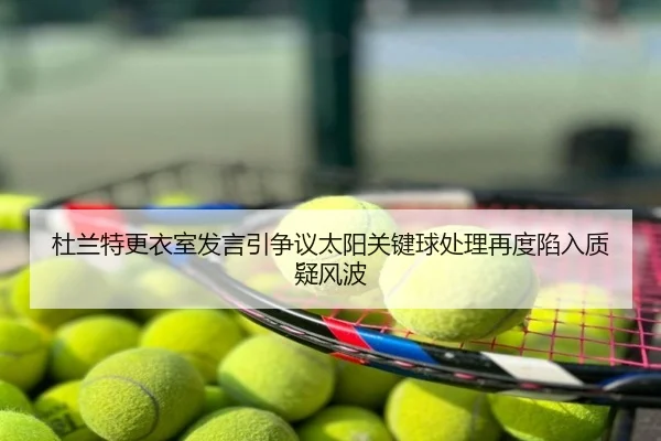 杜兰特更衣室发言引争议太阳关键球处理再度陷入质疑风波