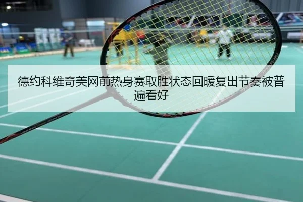 德约科维奇美网前热身赛取胜状态回暖复出节奏被普遍看好